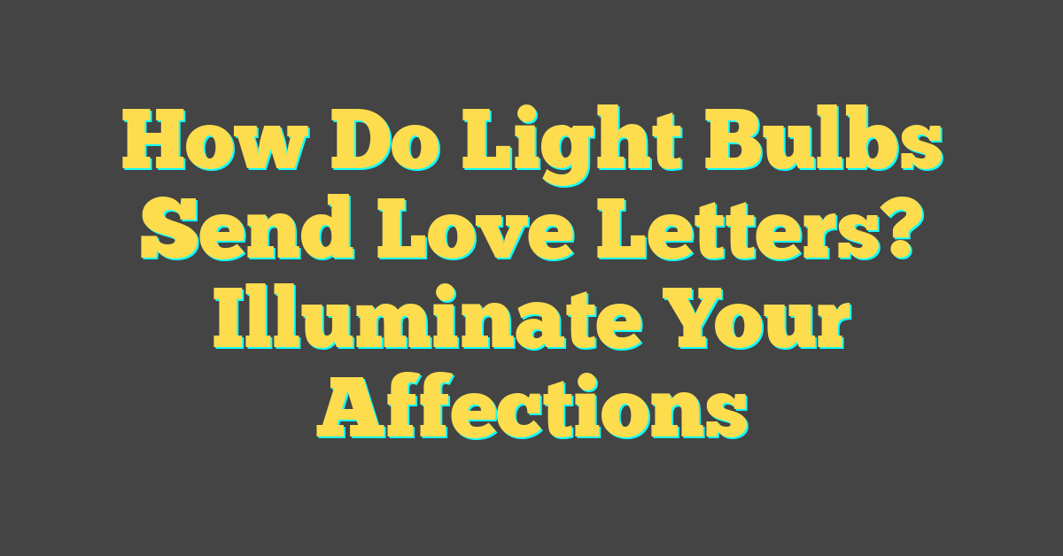 How Do Light Bulbs Send Love Letters? Illuminate Your Affections