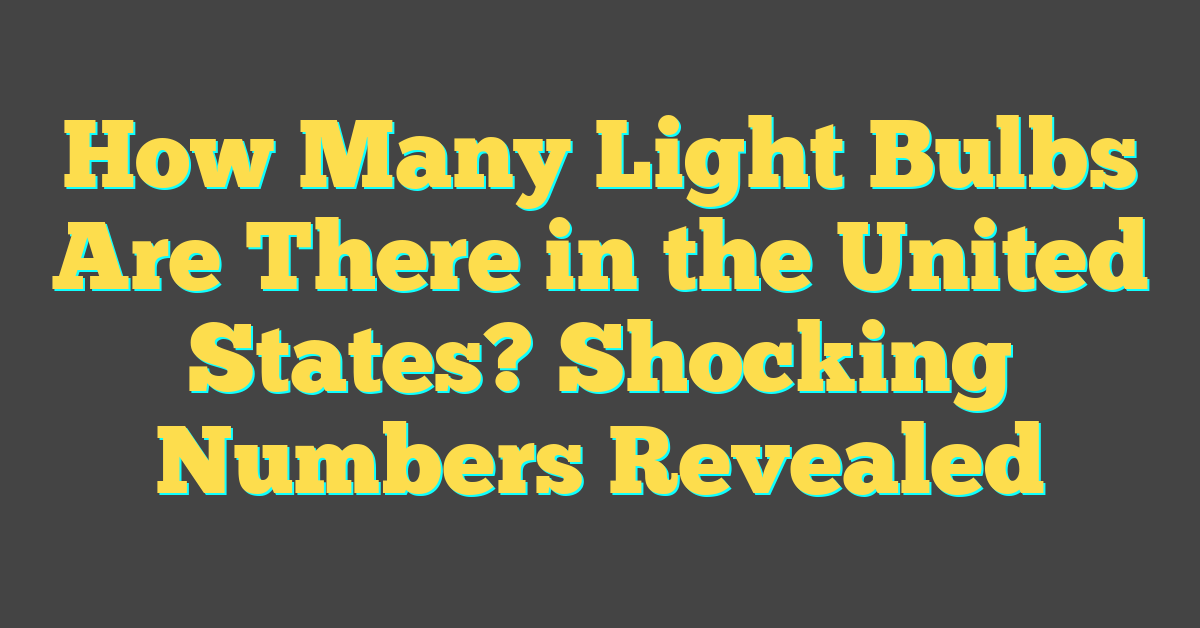 How Many Light Bulbs Are There in the United States? Shocking Numbers Revealed