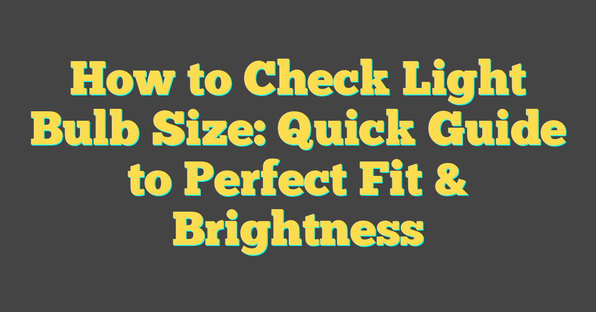 How to Check Light Bulb Size: Quick Guide to Perfect Fit & Brightness