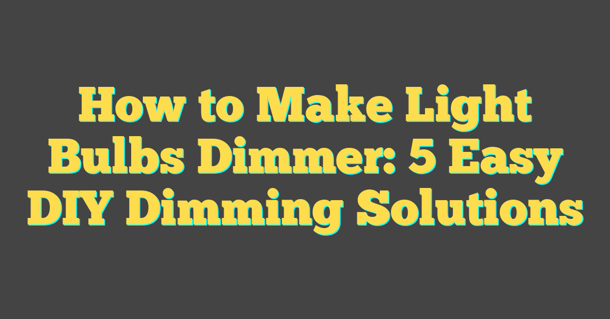 How to Make Light Bulbs Dimmer: 5 Easy DIY Dimming Solutions