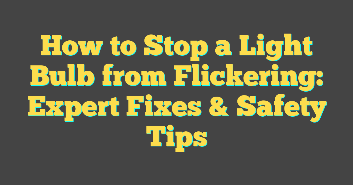 How to Stop a Light Bulb from Flickering: Expert Fixes & Safety Tips