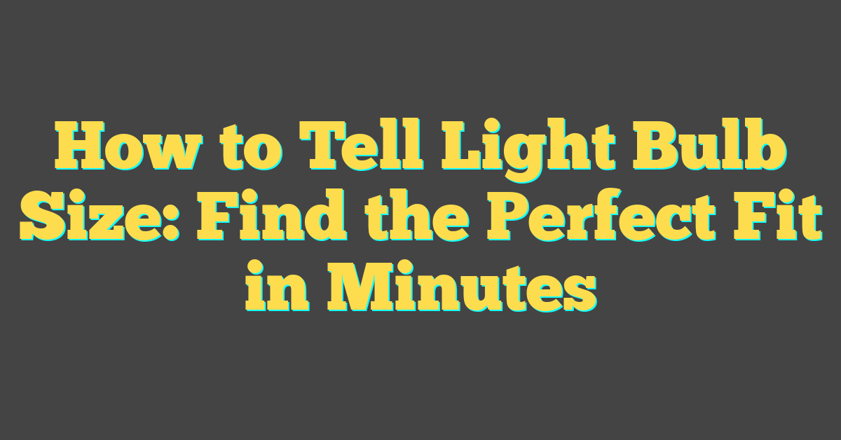 How to Tell Light Bulb Size: Find the Perfect Fit in Minutes