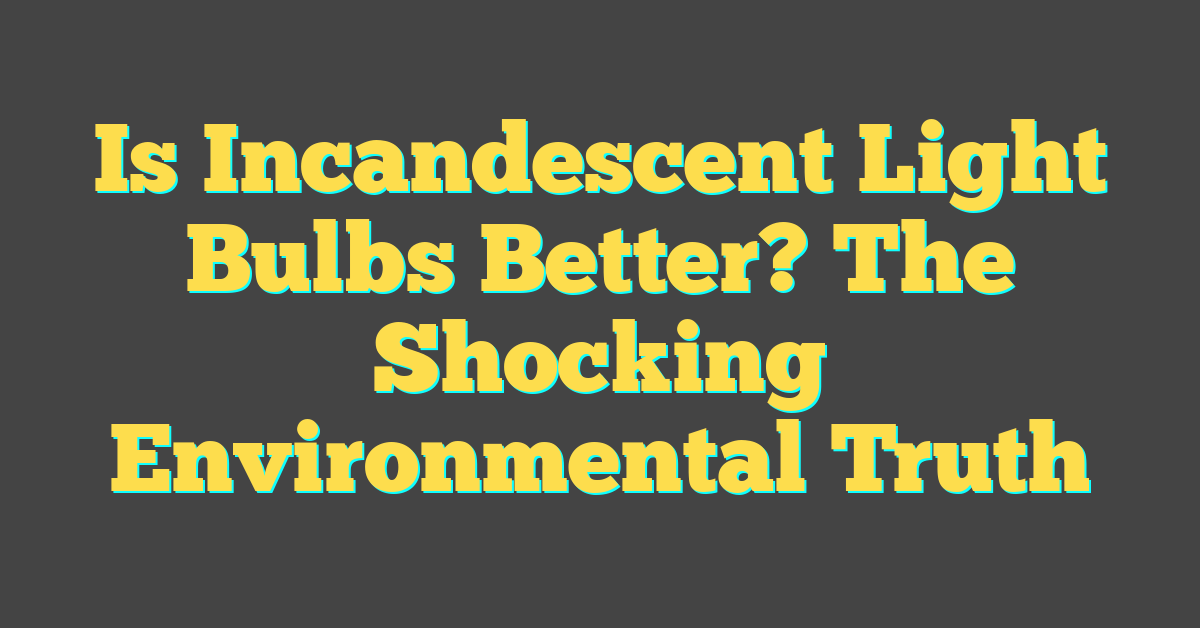 Is Incandescent Light Bulbs Better? The Shocking Environmental Truth