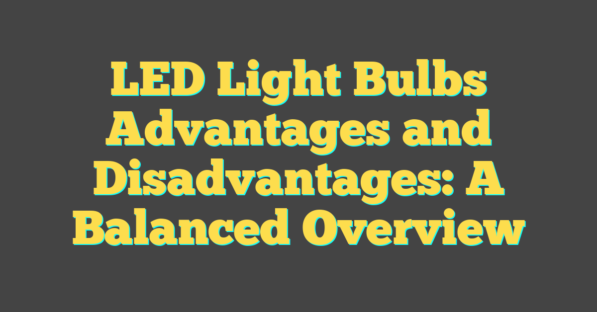 LED Light Bulbs Advantages and Disadvantages: A Balanced Overview