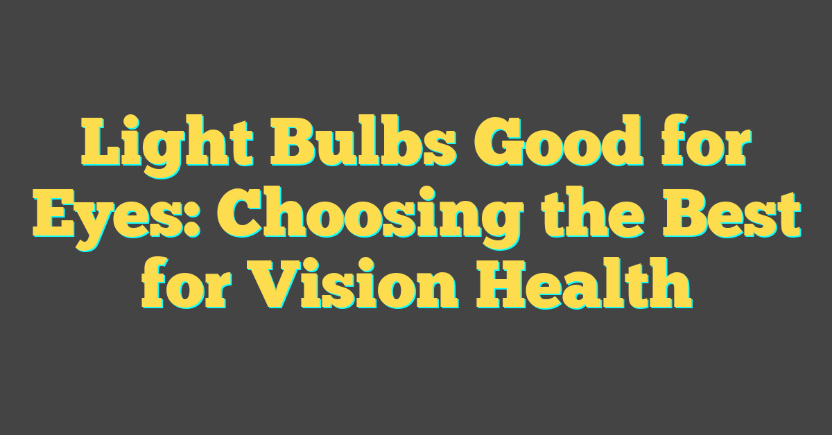 Light Bulbs Good for Eyes: Choosing the Best for Vision Health