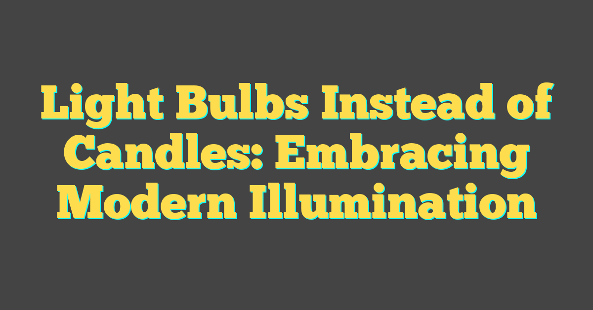 Light Bulbs Instead of Candles: Embracing Modern Illumination