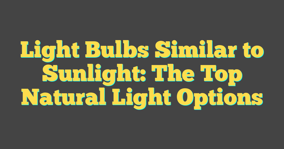 Light Bulbs Similar to Sunlight: The Top Natural Light Options