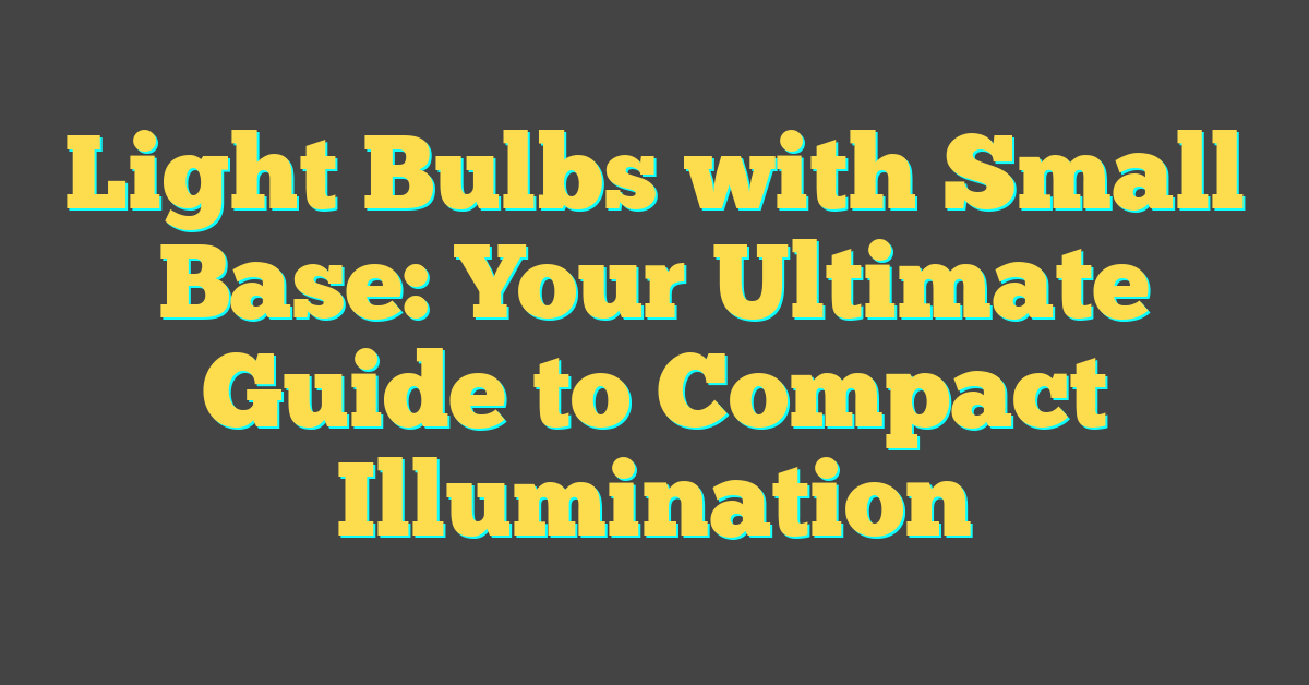 Light Bulbs with Small Base: Your Ultimate Guide to Compact Illumination