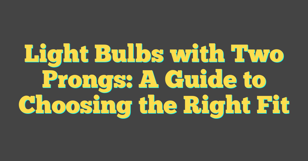 Light Bulbs with Two Prongs: A Guide to Choosing the Right Fit