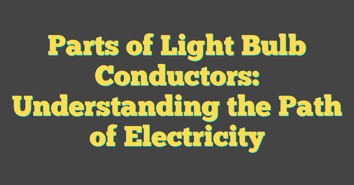 Parts of Light Bulb Conductors: Understanding the Path of Electricity