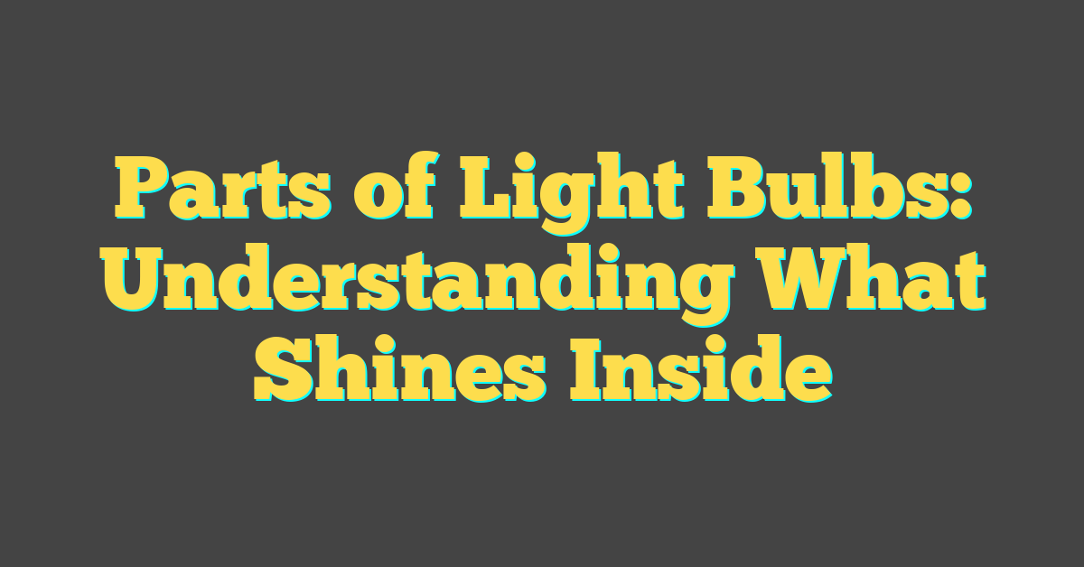 Parts of Light Bulbs: Understanding What Shines Inside