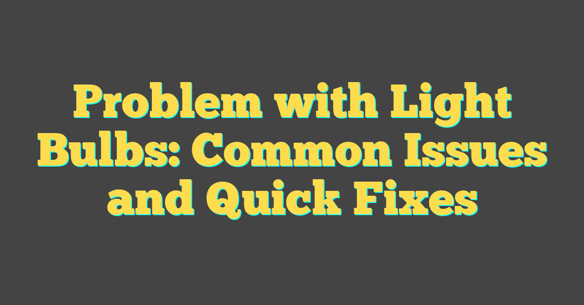 Problem with Light Bulbs: Common Issues and Quick Fixes