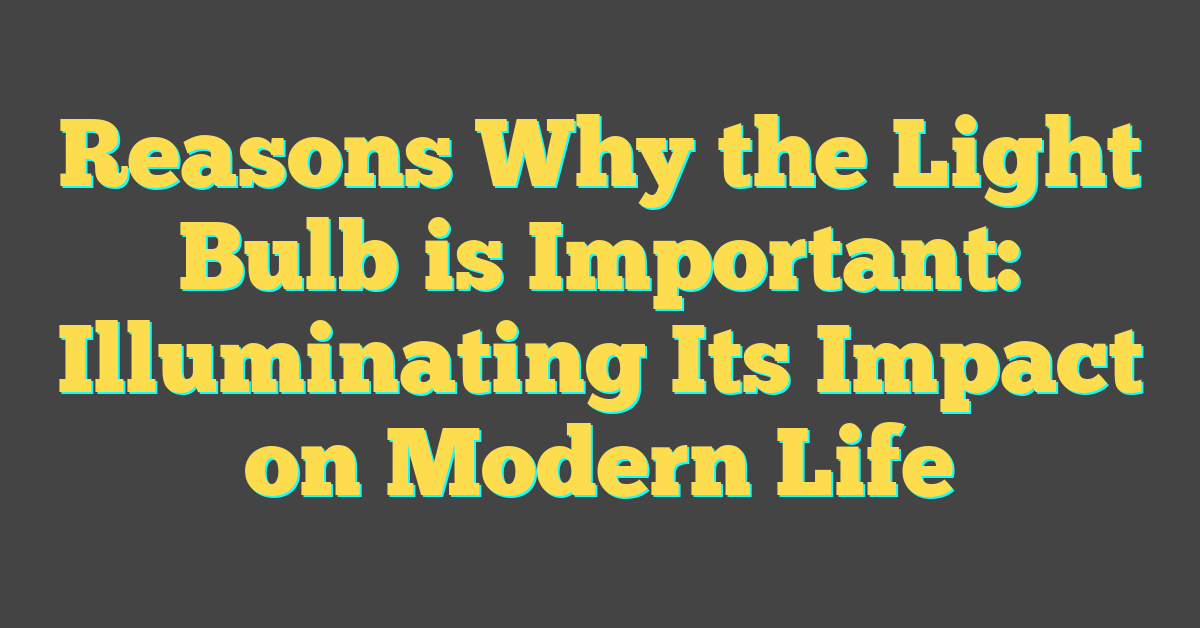 Reasons Why the Light Bulb is Important: Illuminating Its Impact on Modern Life