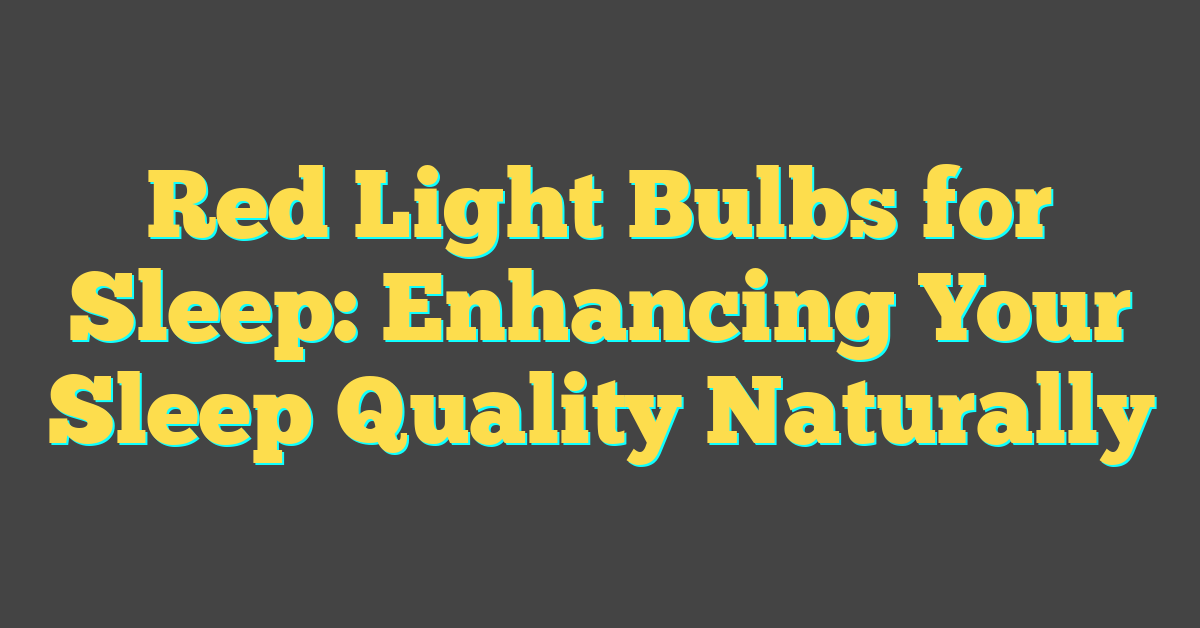 Red Light Bulbs for Sleep: Enhancing Your Sleep Quality Naturally