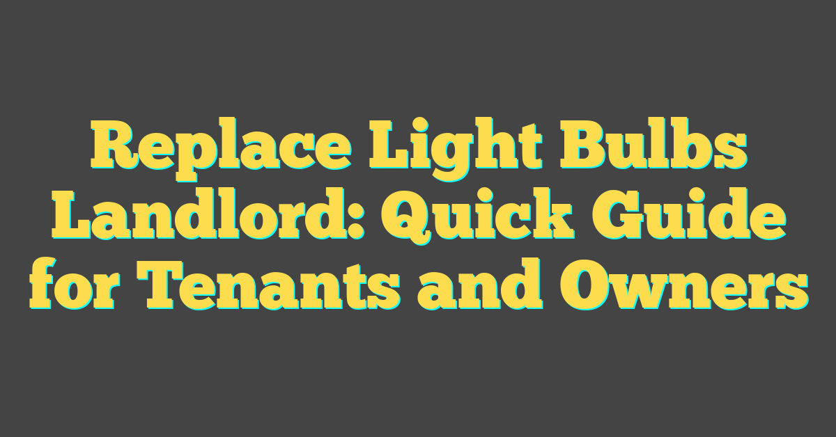 Replace Light Bulbs Landlord: Quick Guide for Tenants and Owners