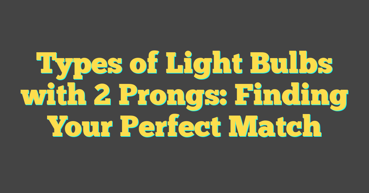 Types of Light Bulbs with 2 Prongs: Finding Your Perfect Match