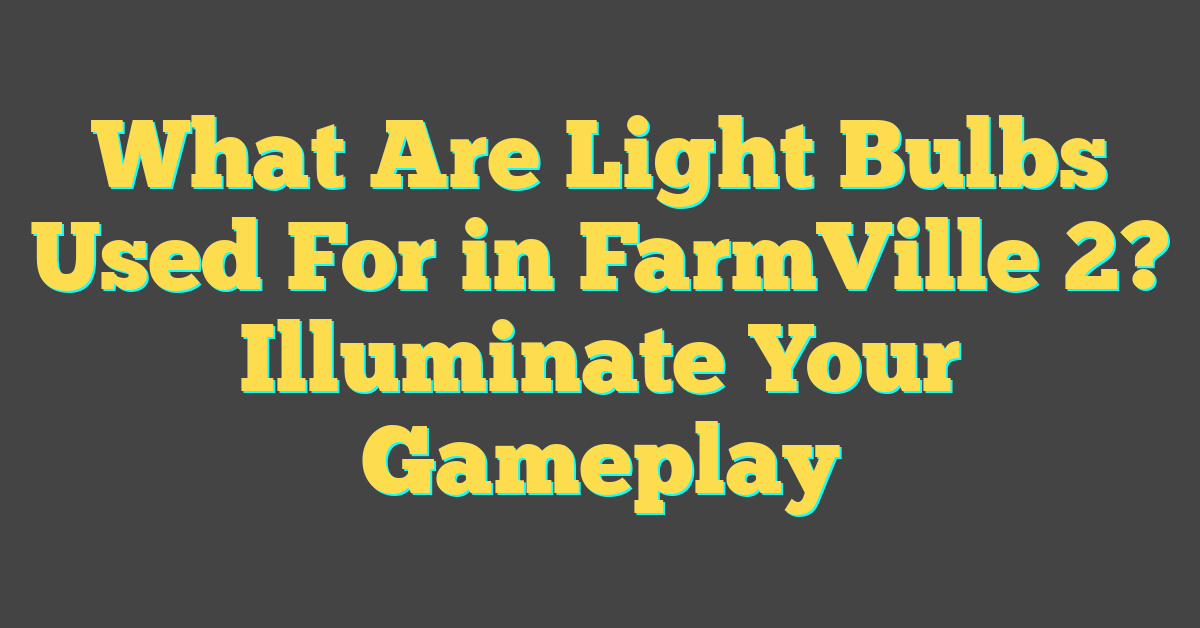 What Are Light Bulbs Used For in FarmVille 2? Illuminate Your Gameplay