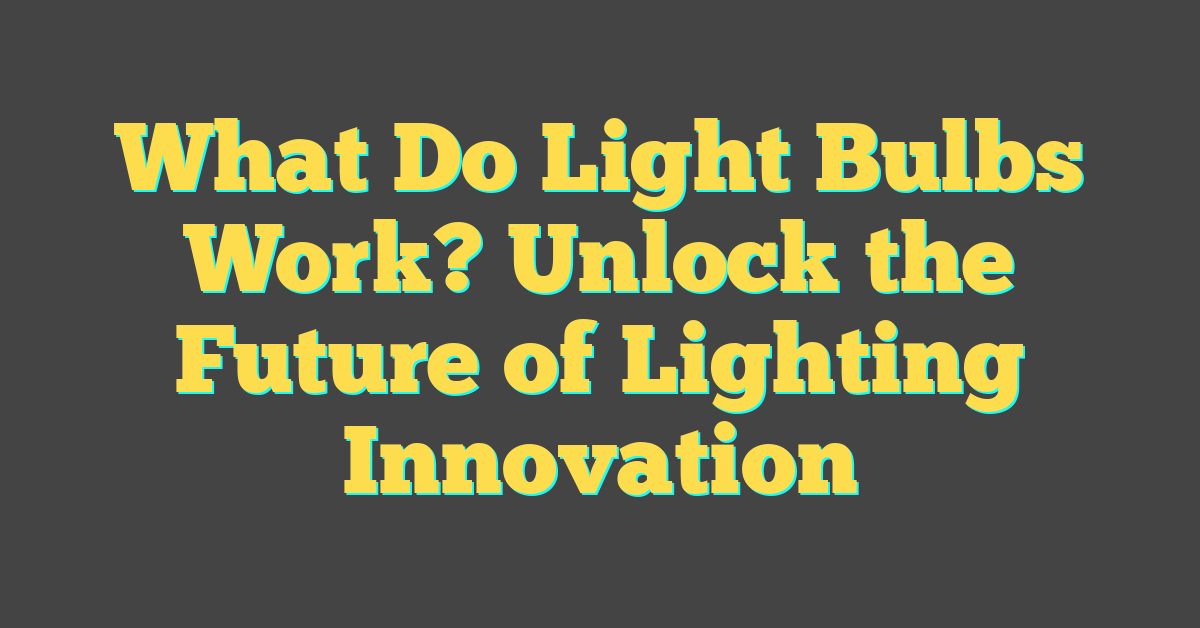 What Do Light Bulbs Work? Unlock the Future of Lighting Innovation