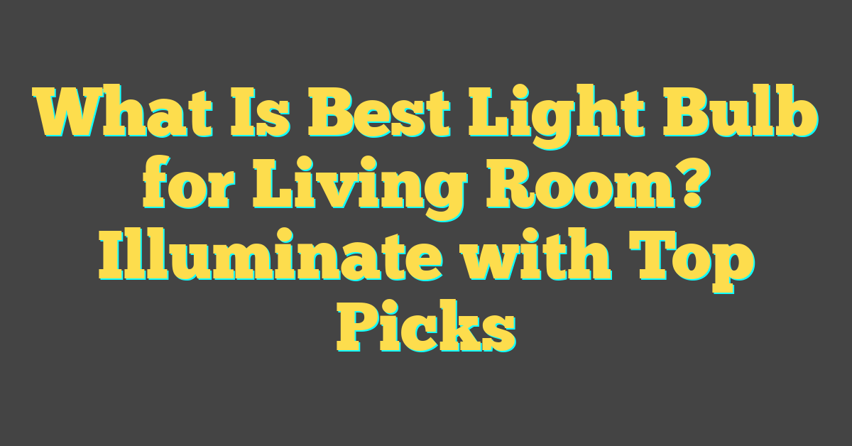 What Is Best Light Bulb for Living Room? Illuminate with Top Picks