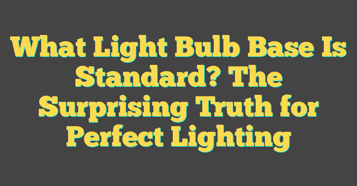 What Light Bulb Base Is Standard? The Surprising Truth for Perfect Lighting