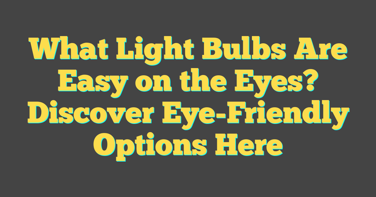 What Light Bulbs Are Easy on the Eyes? Discover Eye-Friendly Options Here