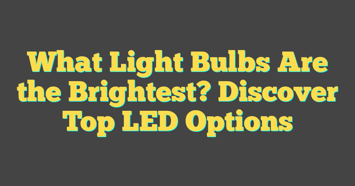 What Light Bulbs Are the Brightest? Discover Top LED Options