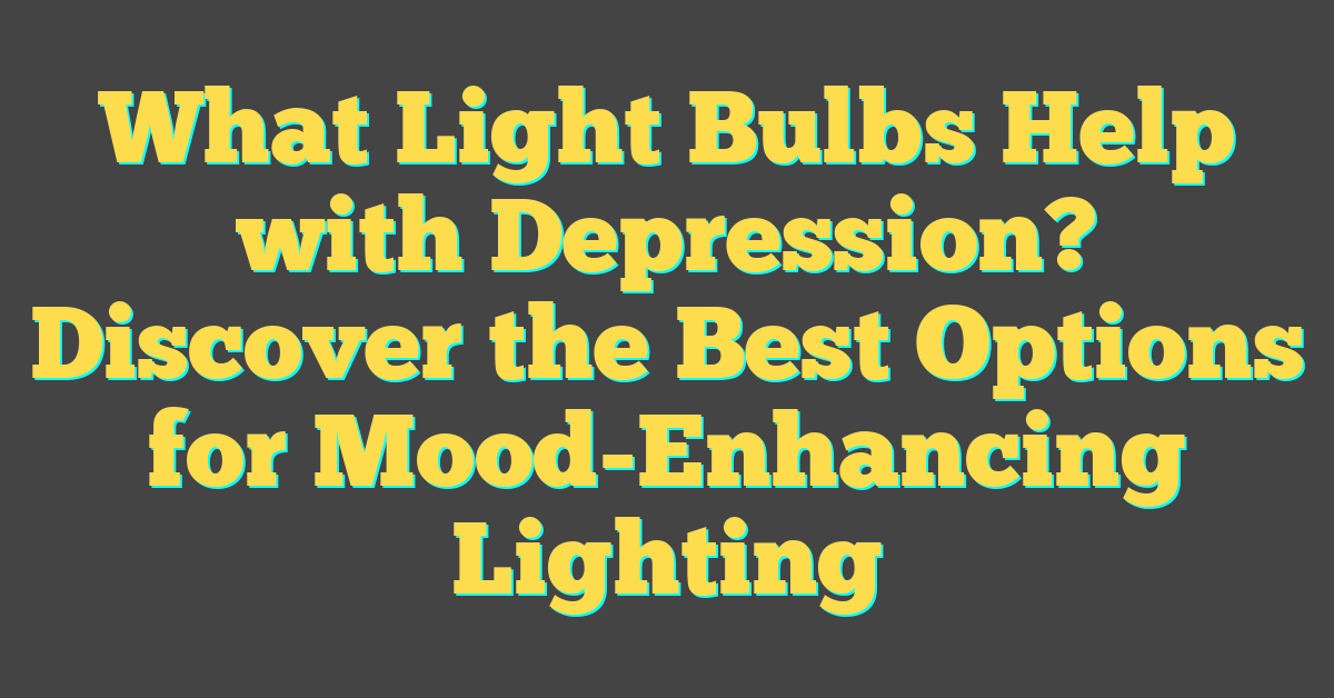 What Light Bulbs Help with Depression? Discover the Best Options for Mood-Enhancing Lighting