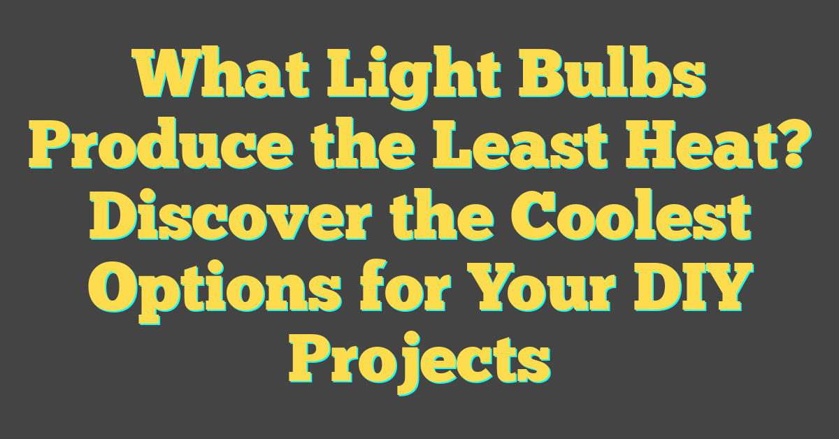 What Light Bulbs Produce the Least Heat? Discover the Coolest Options for Your DIY Projects