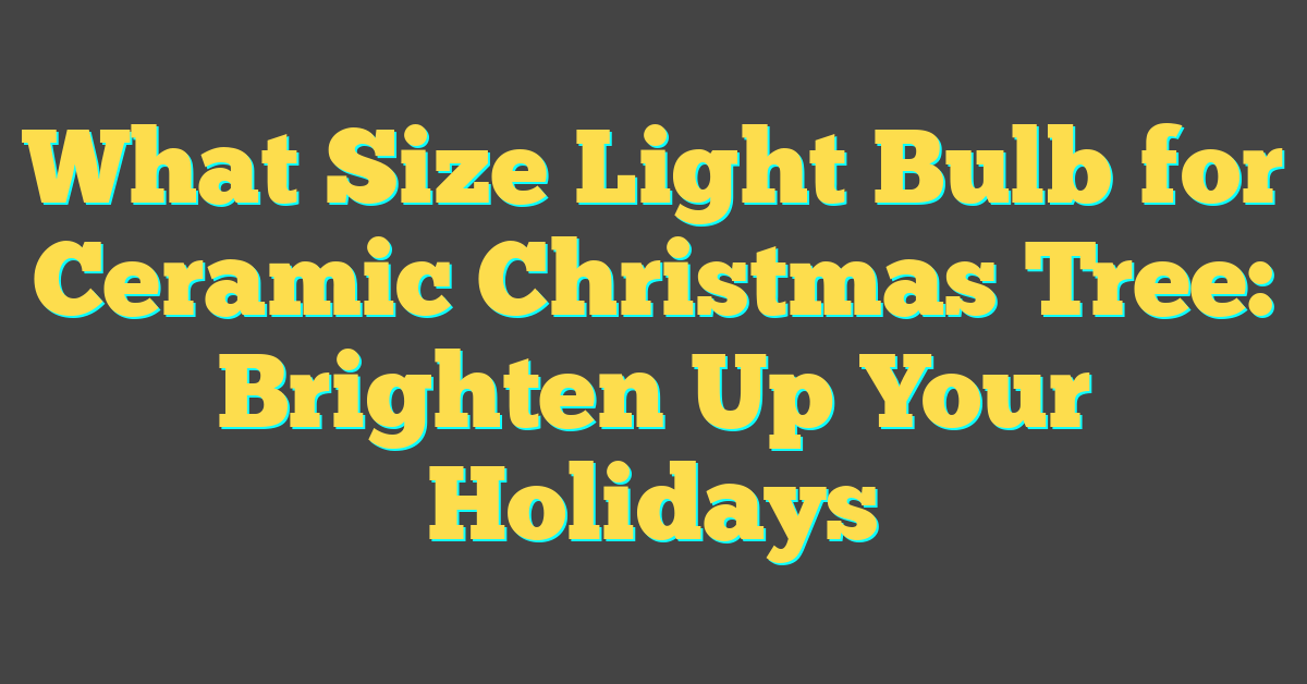 What Size Light Bulb for Ceramic Christmas Tree: Brighten Up Your Holidays