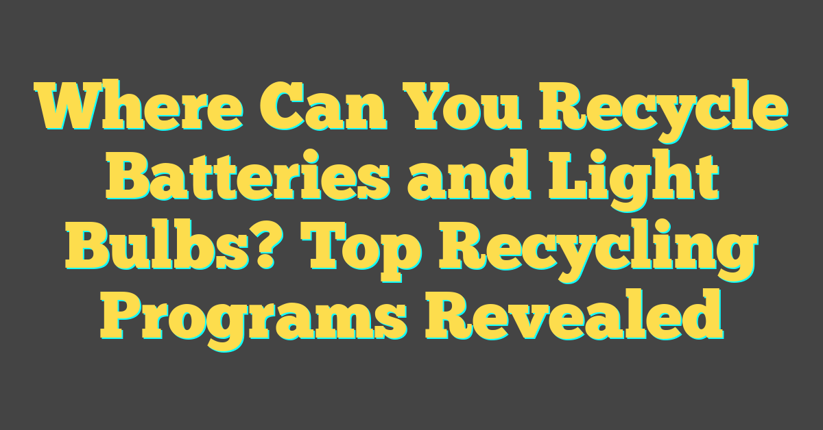 Where Can You Recycle Batteries and Light Bulbs? Top Recycling Programs Revealed