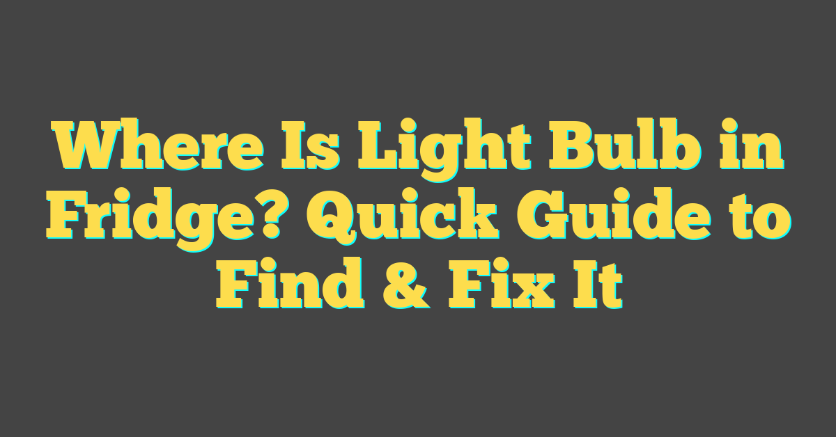 Where Is Light Bulb in Fridge? Quick Guide to Find & Fix It