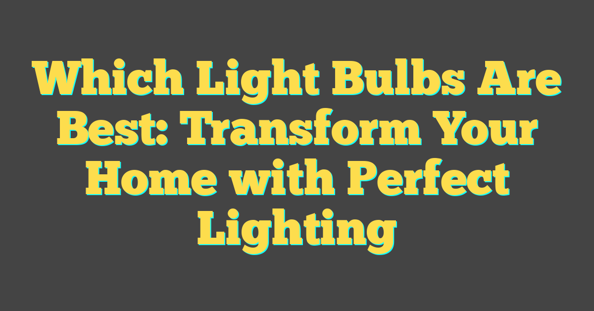 Which Light Bulbs Are Best: Transform Your Home with Perfect Lighting