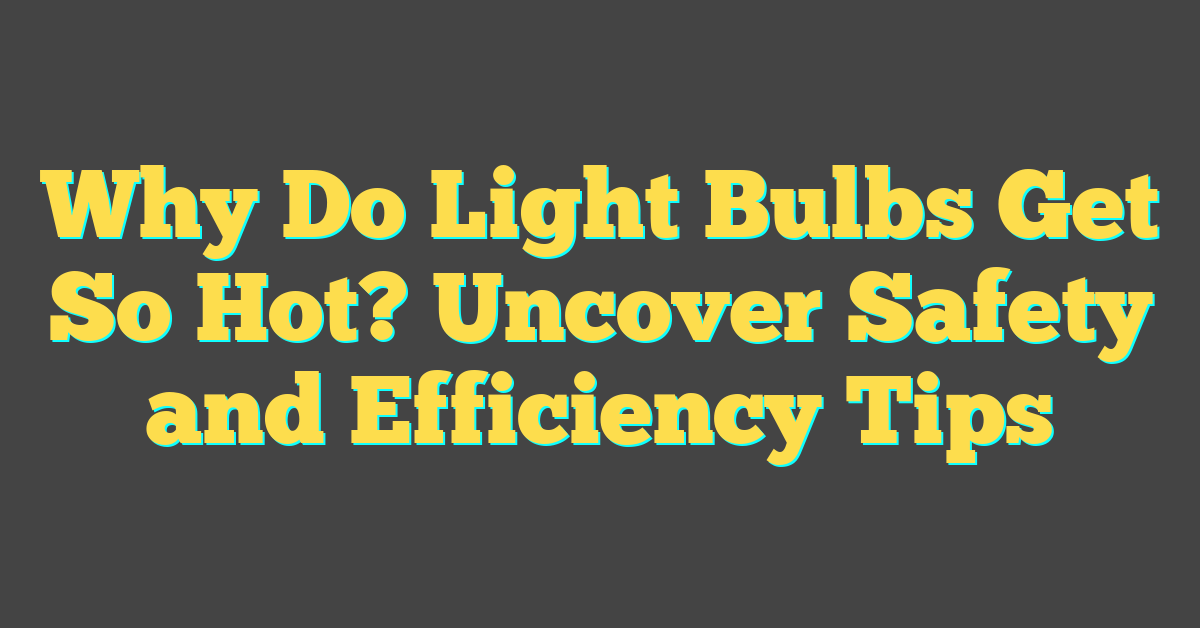 Why Do Light Bulbs Get So Hot? Uncover Safety and Efficiency Tips