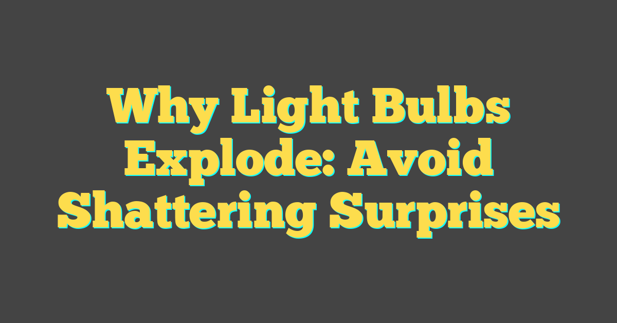 Why Light Bulbs Explode: Avoid Shattering Surprises