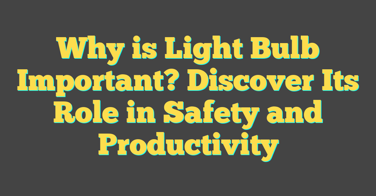 Why is Light Bulb Important? Discover Its Role in Safety and Productivity