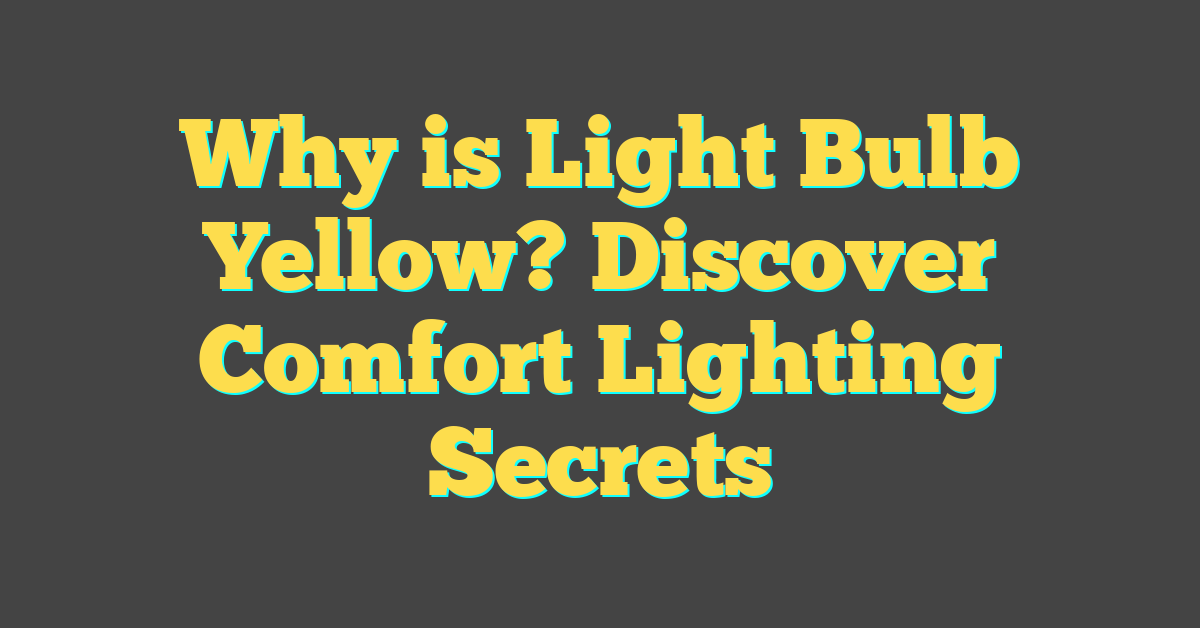 Why is Light Bulb Yellow? Discover Comfort Lighting Secrets