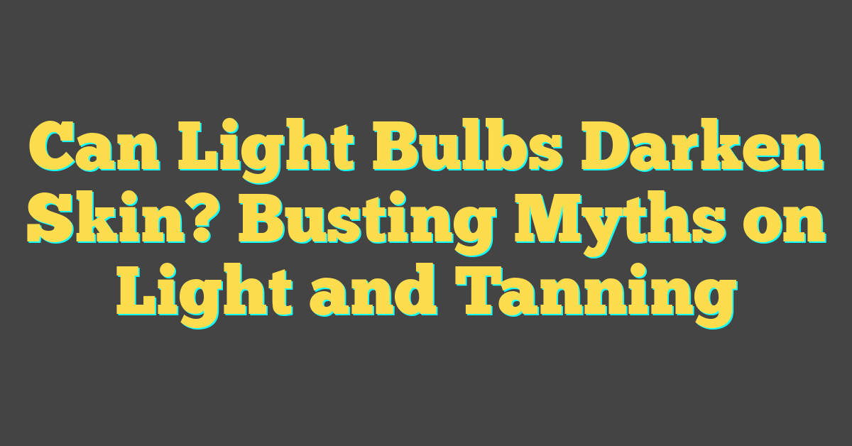 Can Light Bulbs Darken Skin? Busting Myths on Light and Tanning