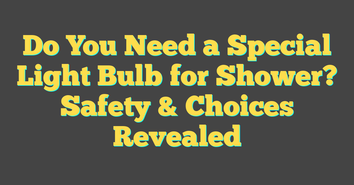 Do You Need a Special Light Bulb for Shower? Safety & Choices Revealed