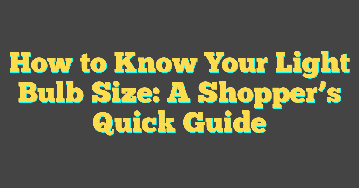 How to Know Your Light Bulb Size: A Shopper’s Quick Guide