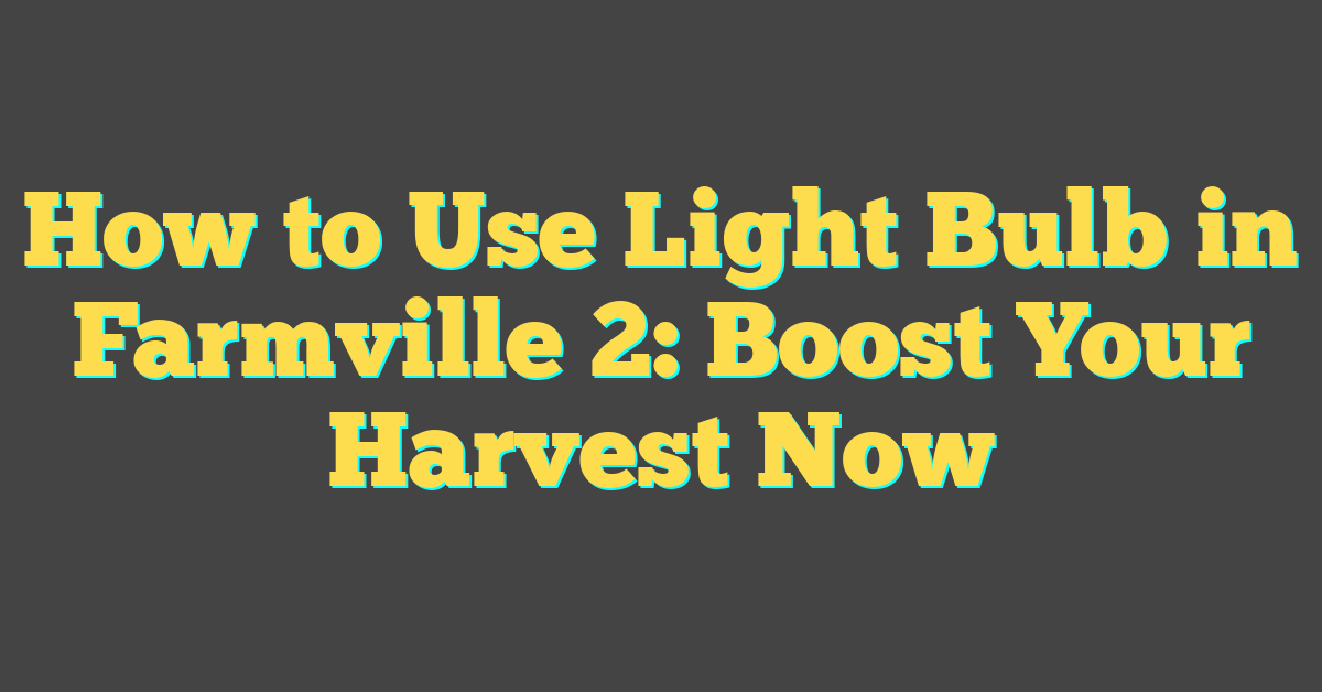 How to Use Light Bulb in Farmville 2: Boost Your Harvest Now