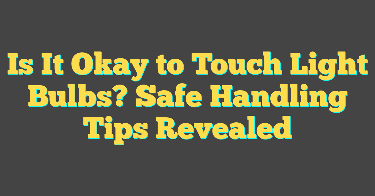 Is It Okay to Touch Light Bulbs? Safe Handling Tips Revealed