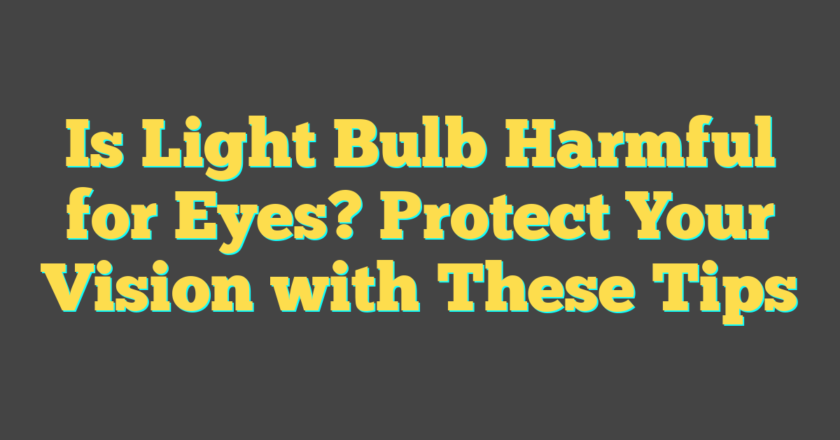 Is Light Bulb Harmful for Eyes? Protect Your Vision with These Tips