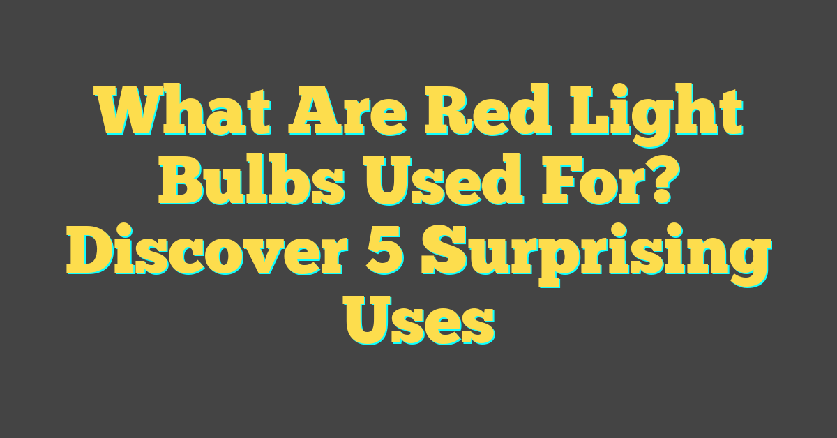 What Are Red Light Bulbs Used For? Discover 5 Surprising Uses