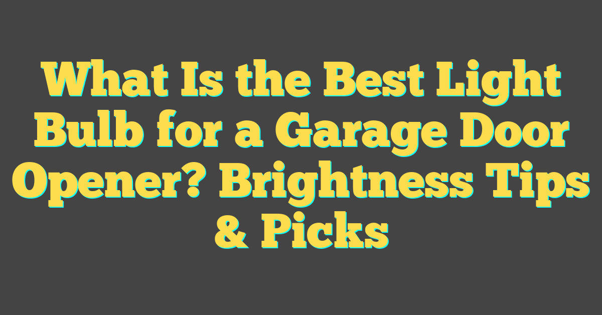 What Is the Best Light Bulb for a Garage Door Opener? Brightness Tips & Picks