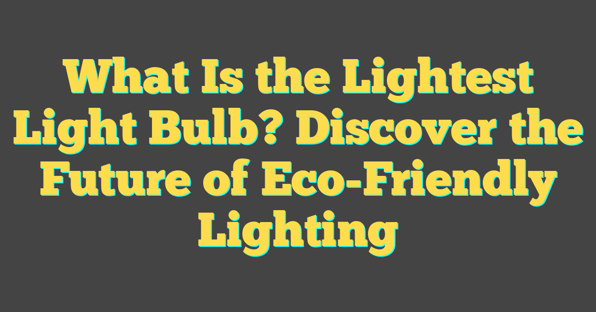 What Is the Lightest Light Bulb? Discover the Future of Eco-Friendly Lighting