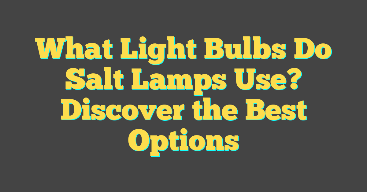 What Light Bulbs Do Salt Lamps Use? Discover the Best Options