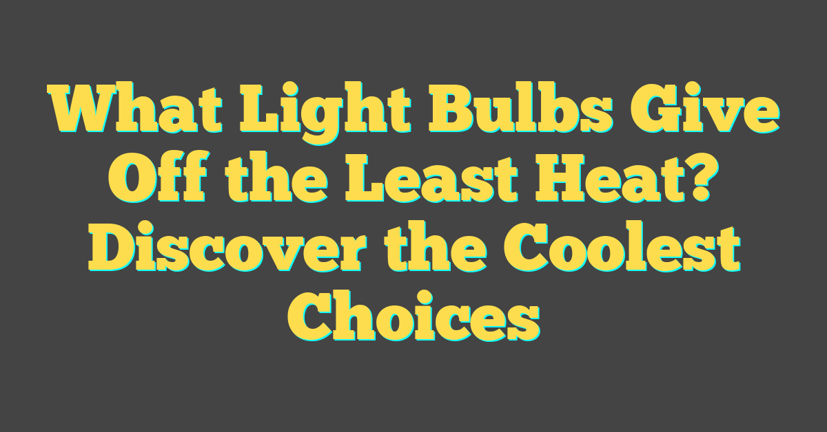 What Light Bulbs Give Off the Least Heat? Discover the Coolest Choices