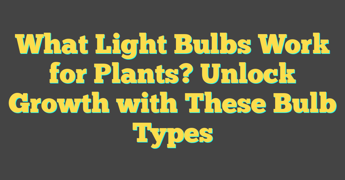 What Light Bulbs Work for Plants? Unlock Growth with These Bulb Types