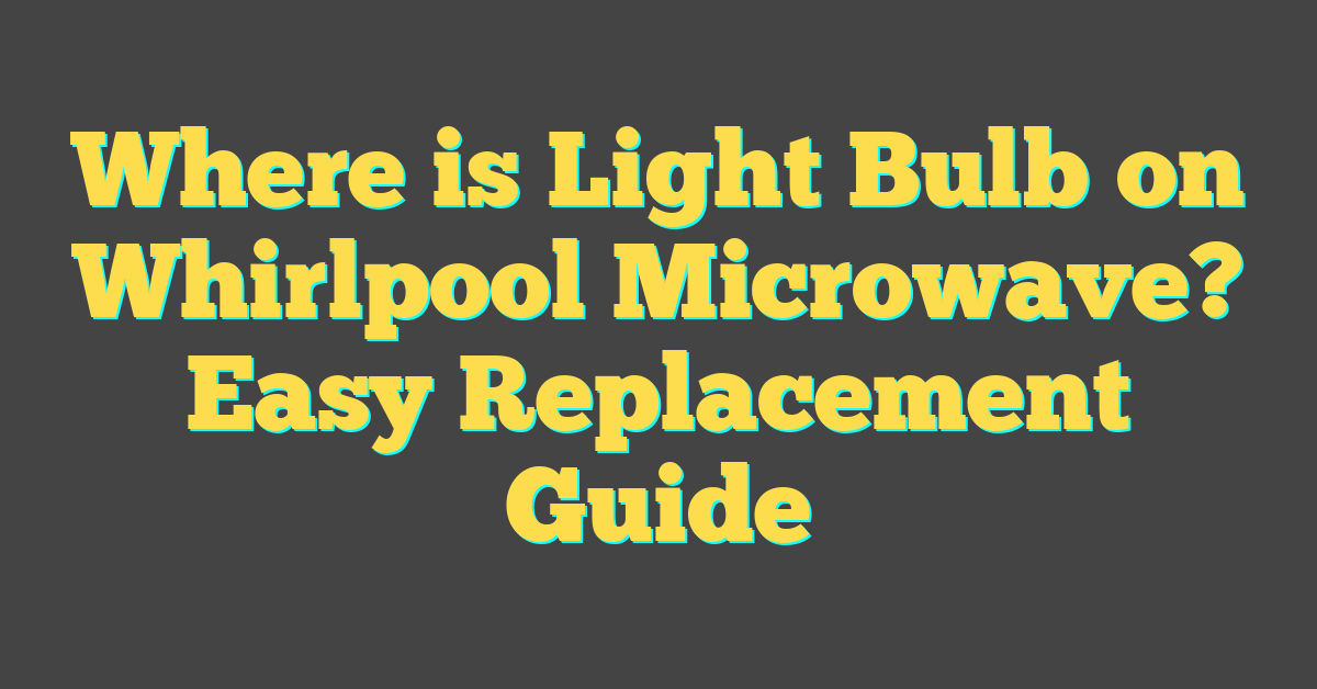 Where is Light Bulb on Whirlpool Microwave? Easy Replacement Guide