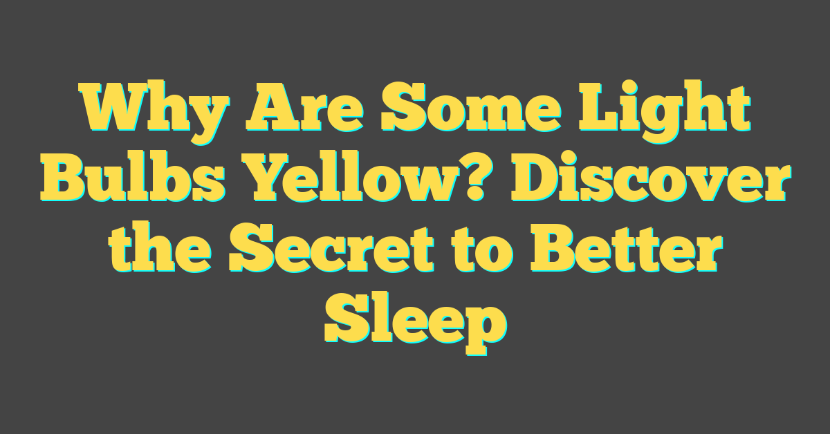 Why Are Some Light Bulbs Yellow? Discover the Secret to Better Sleep